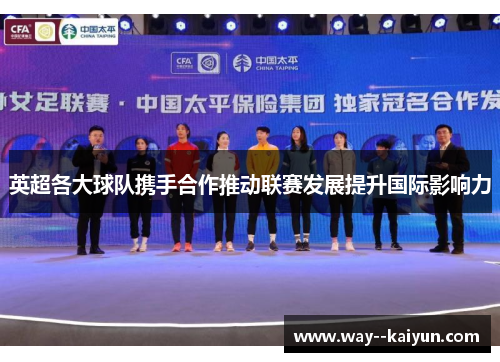 英超各大球队携手合作推动联赛发展提升国际影响力