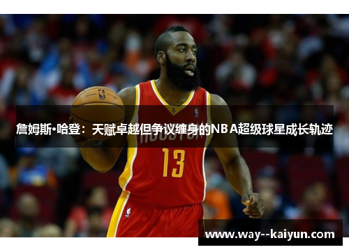 詹姆斯·哈登：天赋卓越但争议缠身的NBA超级球星成长轨迹