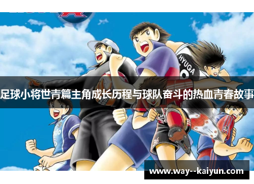 足球小将世青篇主角成长历程与球队奋斗的热血青春故事