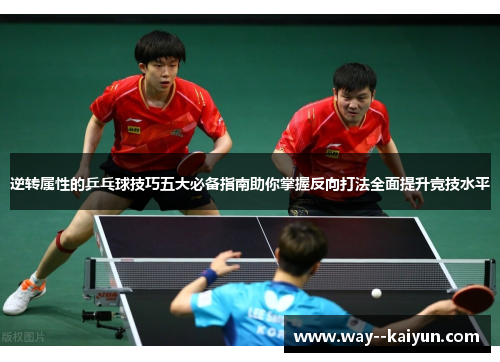 逆转属性的乒乓球技巧五大必备指南助你掌握反向打法全面提升竞技水平 逆转属性的乒乓球技巧五大必备指南助你掌握反向打法全面提升竞技水平