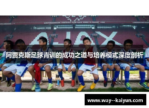 阿贾克斯足球青训的成功之道与培养模式深度剖析 阿贾克斯足球青训的成功之道与培养模式深度剖析