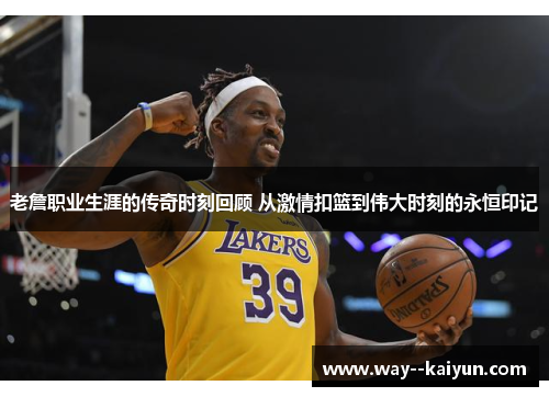 老詹职业生涯的传奇时刻回顾 从激情扣篮到伟大时刻的永恒印记 老詹职业生涯的传奇时刻回顾 从激情扣篮到伟大时刻的永恒印记