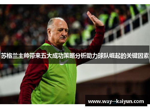 苏格兰主帅带来五大成功策略分析助力球队崛起的关键因素 苏格兰主帅带来五大成功策略分析助力球队崛起的关键因素