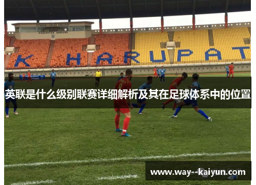 英联是什么级别联赛详细解析及其在足球体系中的位置 英联是什么级别联赛详细解析及其在足球体系中的位置