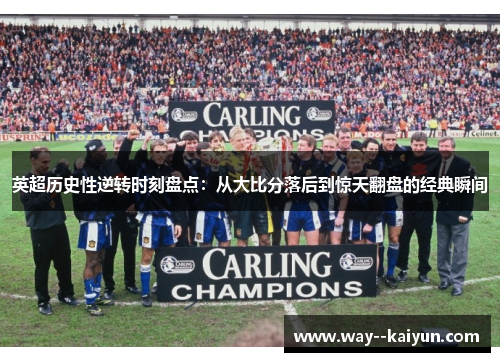 英超历史性逆转时刻盘点：从大比分落后到惊天翻盘的经典瞬间