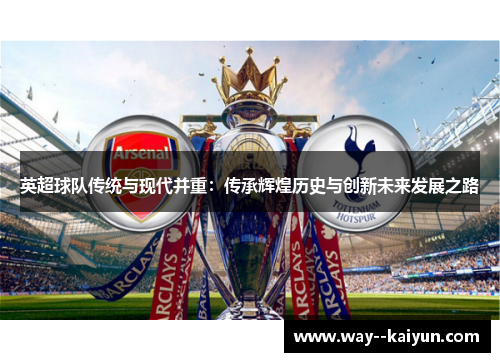 英超球队传统与现代并重:传承辉煌历史与创新未来发展之路 英超球队传统与现代并重:传承辉煌历史与创新未来发展之路