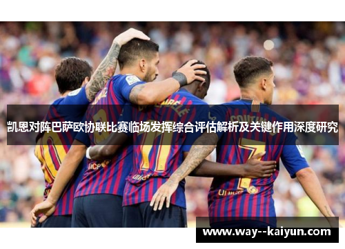 凯恩对阵巴萨欧协联比赛临场发挥综合评估解析及关键作用深度研究