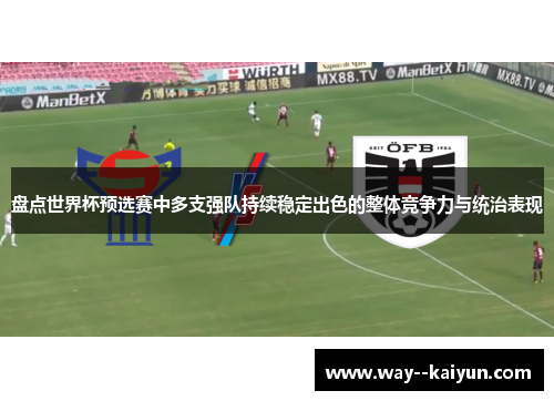 盘点世界杯预选赛中多支强队持续稳定出色的整体竞争力与统治表现
