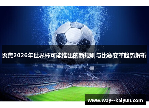聚焦2026年世界杯可能推出的新规则与比赛变革趋势解析