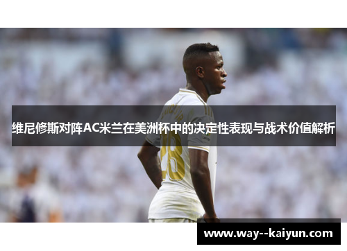 维尼修斯对阵AC米兰在美洲杯中的决定性表现与战术价值解析
