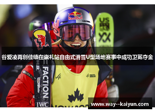谷爱凌再创佳绩在崇礼站自由式滑雪U型场地赛事中成功卫冕夺金