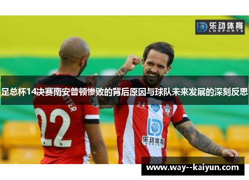 足总杯14决赛南安普顿惨败的背后原因与球队未来发展的深刻反思