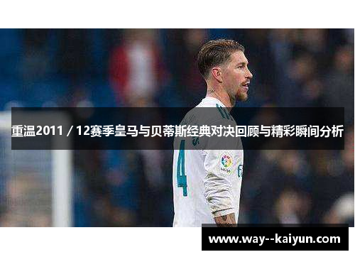 重温2011／12赛季皇马与贝蒂斯经典对决回顾与精彩瞬间分析