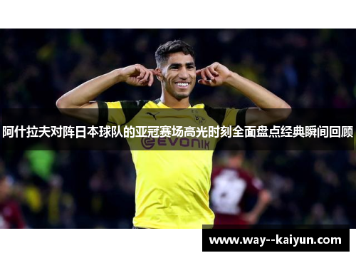 阿什拉夫对阵日本球队的亚冠赛场高光时刻全面盘点经典瞬间回顾 阿什拉夫对阵日本球队的亚冠赛场高光时刻全面盘点经典瞬间回顾