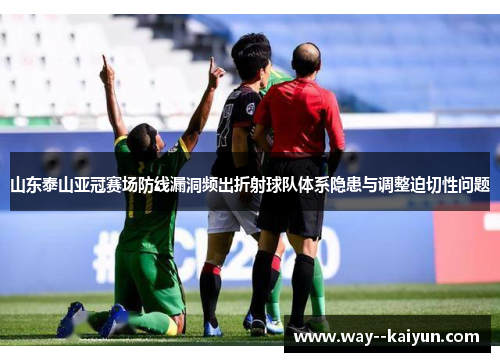 山东泰山亚冠赛场防线漏洞频出折射球队体系隐患与调整迫切性问题 山东泰山亚冠赛场防线漏洞频出折射球队体系隐患与调整迫切性问题