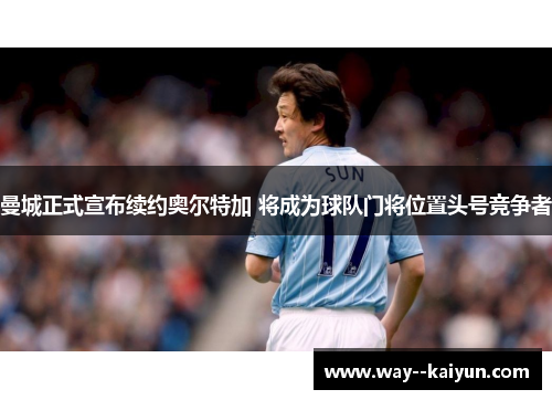 曼城正式宣布续约奥尔特加 将成为球队门将位置头号竞争者