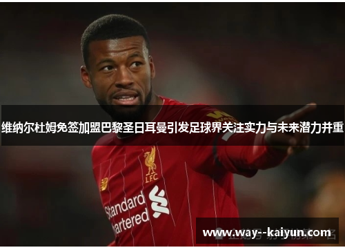 维纳尔杜姆免签加盟巴黎圣日耳曼引发足球界关注实力与未来潜力并重 维纳尔杜姆免签加盟巴黎圣日耳曼引发足球界关注实力与未来潜力并重