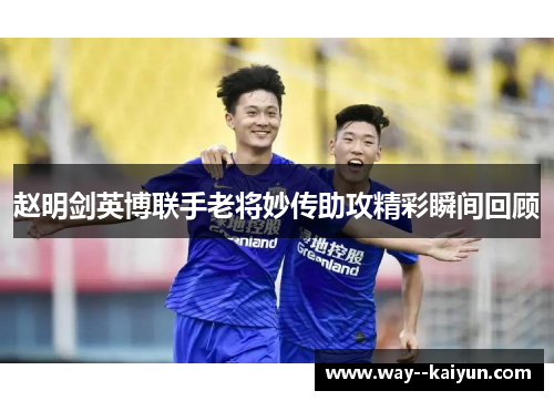 赵明剑英博联手老将妙传助攻精彩瞬间回顾
