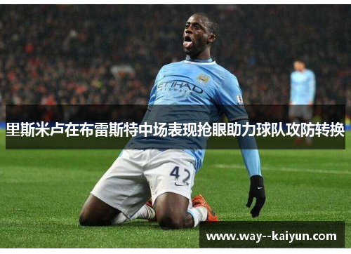 里斯米卢在布雷斯特中场表现抢眼助力球队攻防转换 里斯米卢在布雷斯特中场表现抢眼助力球队攻防转换