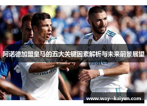 阿诺德加盟皇马的五大关键因素解析与未来前景展望 阿诺德加盟皇马的五大关键因素解析与未来前景展望