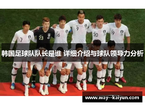 韩国足球队队长是谁 详细介绍与球队领导力分析