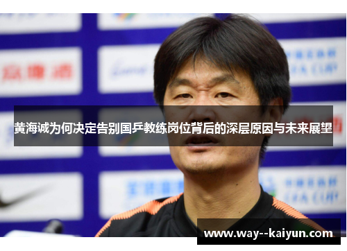 黄海诚为何决定告别国乒教练岗位背后的深层原因与未来展望