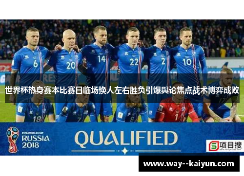 世界杯热身赛本比赛日临场换人左右胜负引爆舆论焦点战术博弈成败 世界杯热身赛本比赛日临场换人左右胜负引爆舆论焦点战术博弈成败