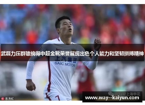 武磊力压群雄摘得中超金靴荣誉展现出色个人能力和坚韧拼搏精神 武磊力压群雄摘得中超金靴荣誉展现出色个人能力和坚韧拼搏精神